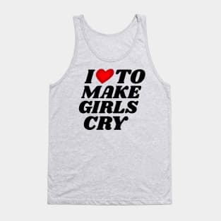 I Love To Make Girls Cry Tank Top